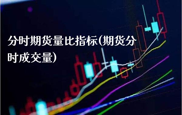 分时期货量比指标(期货分时成交量) (https://www.njaxzs.com/) 期货直播间 第1张