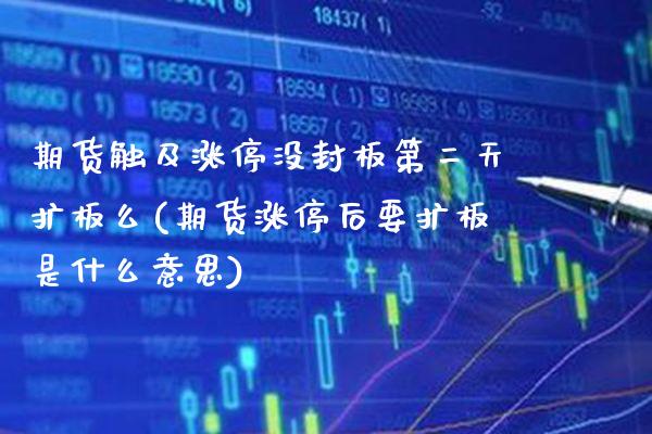 期货触及涨停没封板第二天扩板么(期货涨停后要扩板是什么意思) (https://www.njaxzs.com/) 期货投资 第1张