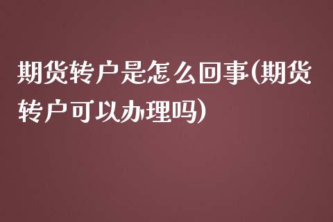 期货转户是怎么回事(期货转户可以办理吗) (https://www.njaxzs.com/) 期货直播间 第1张
