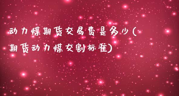 动力煤期货交易费是多少(期货动力煤交割标准) (https://www.njaxzs.com/) 原油期货 第1张