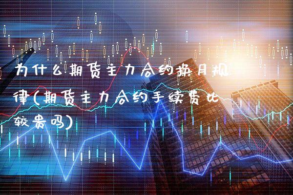 为什么期货主力合约换月规律(期货主力合约手续费比较贵吗) (https://www.njaxzs.com/) 期货开户 第1张