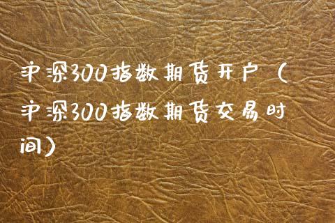 沪深300指数期货开户（沪深300指数期货交易时间） (https://www.njaxzs.com/) 期货直播间 第1张