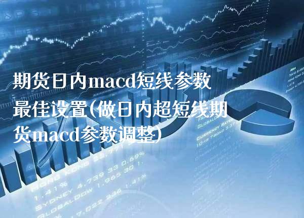 期货日内macd短线参数最佳设置(做日内超短线期货macd参数调整) (https://www.njaxzs.com/) 期货投资 第1张