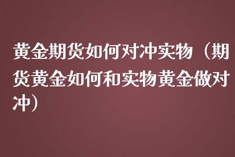 黄金期货如何对冲实物（期货黄金如何和实物黄金做对冲） (https://www.njaxzs.com/) 期货直播间 第1张