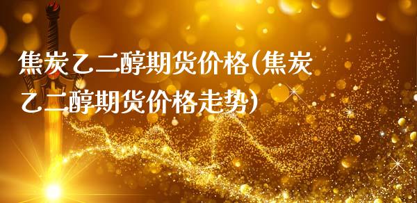 焦炭乙二醇期货(焦炭乙二醇期货走势) (https://www.njaxzs.com/) 期货直播间 第1张