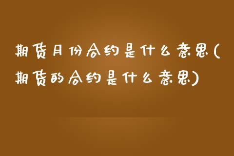 期货月份合约是什么意思(期货的合约是什么意思) (https://www.njaxzs.com/) 内盘期货 第1张