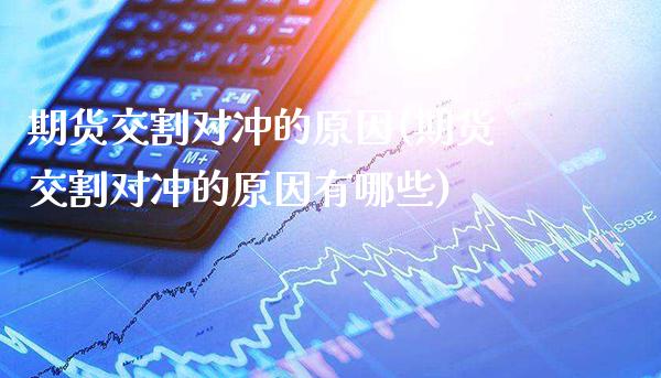 期货交割对冲的原因(期货交割对冲的原因有哪些) (https://www.njaxzs.com/) 期货直播间 第1张