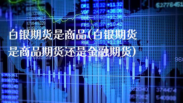 白银期货是商品(白银期货是商品期货还是金融期货) (https://www.njaxzs.com/) 期货直播间 第1张