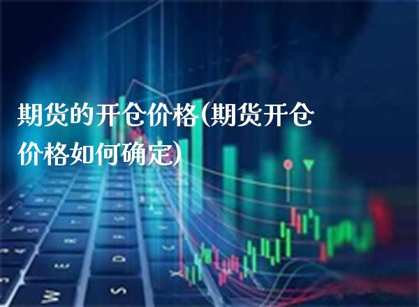 期货的开仓价格(期货开仓价格如何确定) (https://www.njaxzs.com/) 内盘期货 第1张