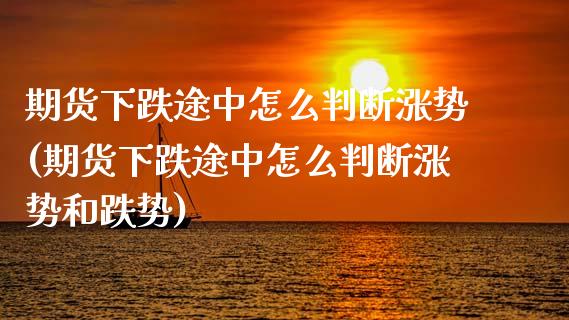 期货下跌途中怎么判断涨势(期货下跌途中怎么判断涨势和跌势) (https://www.njaxzs.com/) 原油期货 第1张