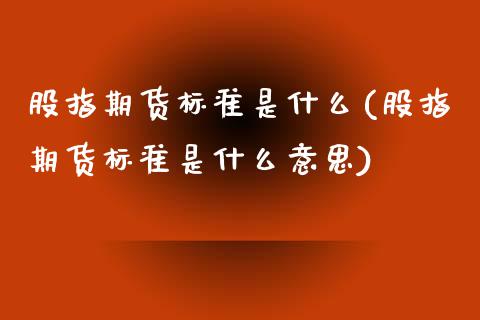 股指期货标准是什么(股指期货标准是什么意思) (https://www.njaxzs.com/) 期货行情 第1张