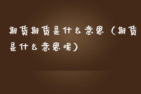 期货期货是什么意思（期货是什么意思呢） (https://www.njaxzs.com/) 期货直播间 第1张