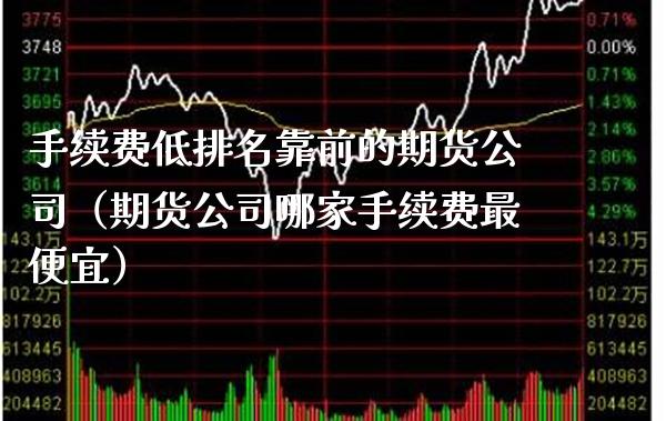 手续费低排名靠前的期货公司（期货公司哪家手续费最便宜） (https://www.njaxzs.com/) 期货行情 第1张