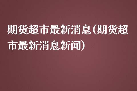 期货超市最新消息(期货超市最新消息新闻) (https://www.njaxzs.com/) 期货行情 第1张
