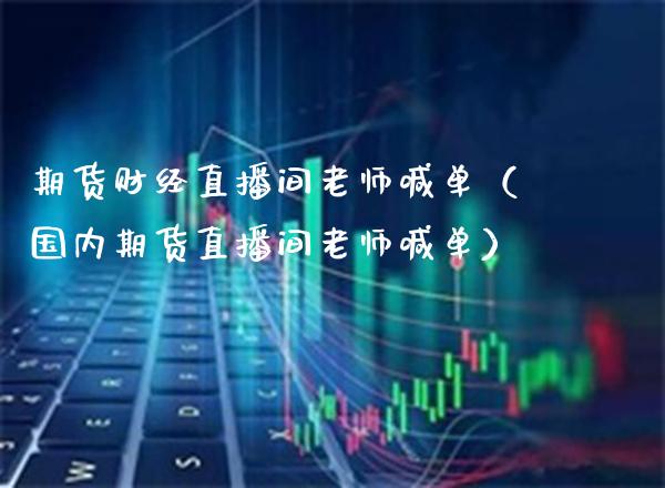 期货财经直播间老师喊单（国内期货直播间老师喊单） (https://www.njaxzs.com/) 期货直播间 第1张