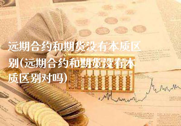 远期合约和期货没有本质区别(远期合约和期货没有本质区别对吗) (https://www.njaxzs.com/) 原油期货 第1张