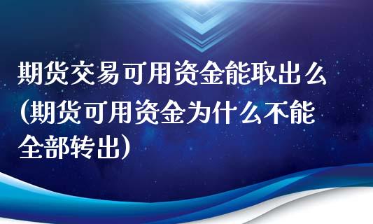 期货交易可用资金能取出么(期货可用资金为什么不能全部转出) (https://www.njaxzs.com/) 原油期货 第1张