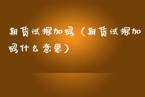 期货试探加码（期货试探加码什么意思） (https://www.njaxzs.com/) 黄金期货 第1张