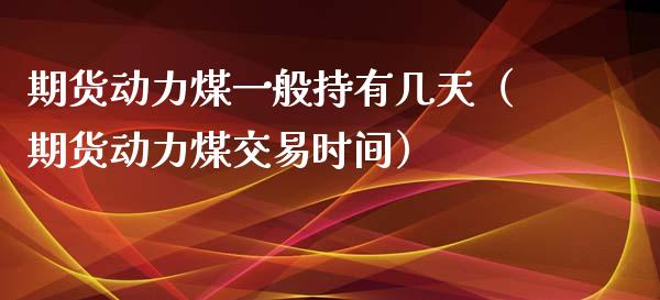 期货动力煤一般持有几天（期货动力煤交易时间） (https://www.njaxzs.com/) 期货直播间 第1张