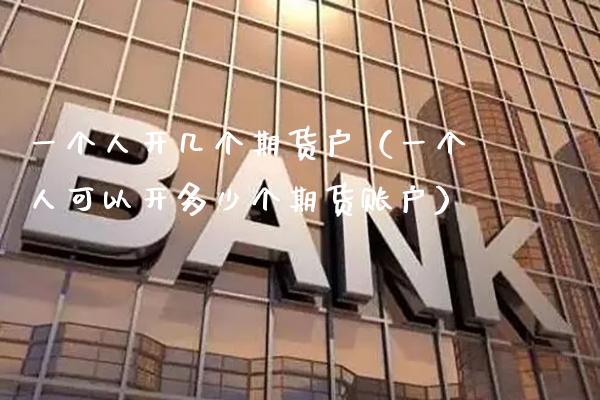 一个人开几个期货户（一个人可以开多少个期货账户） (https://www.njaxzs.com/) 期货直播间 第1张