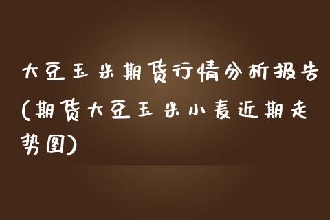 大豆玉米期货行情分析报告(期货大豆玉米小麦近期走势图) (https://www.njaxzs.com/) 内盘期货 第1张