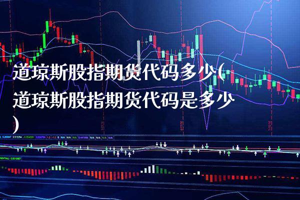 道琼斯股指期货代码多少(道琼斯股指期货代码是多少) (https://www.njaxzs.com/) 期货行情 第1张