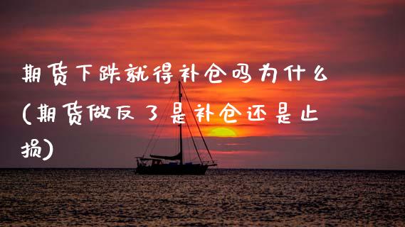 期货下跌就得补仓吗为什么(期货做反了是补仓还是止损) (https://www.njaxzs.com/) 期货行情 第1张