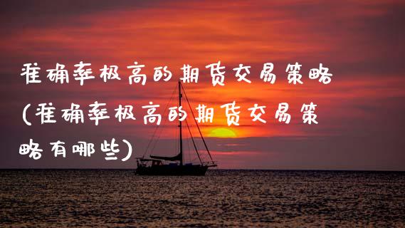 准确率极高的期货交易策略(准确率极高的期货交易策略有哪些) (https://www.njaxzs.com/) 期货行情 第1张