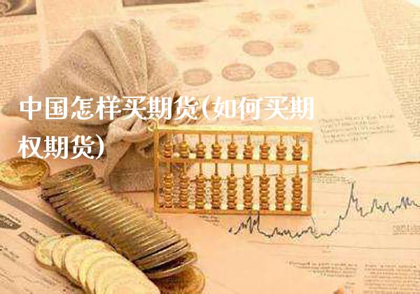 中国怎样买期货(如何买期权期货) (https://www.njaxzs.com/) 期货直播间 第1张