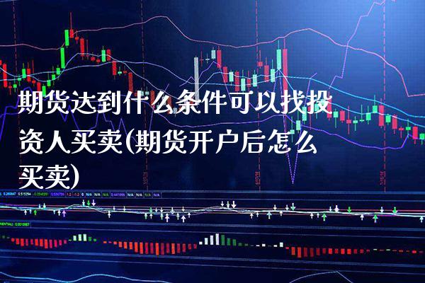 期货达到什么条件可以找投资人买卖(期货开户后怎么买卖) (https://www.njaxzs.com/) 黄金期货 第1张