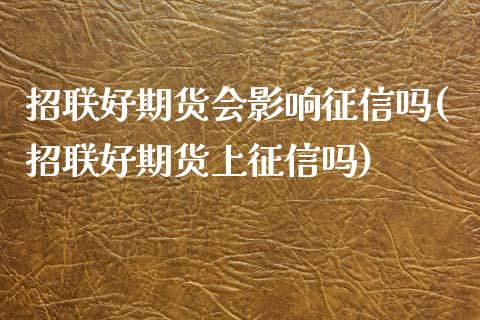 招联好期货会影响征信吗(招联好期货上征信吗) (https://www.njaxzs.com/) 期货投资 第1张