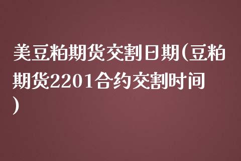 美豆粕期货交割日期(豆粕期货2201合约交割时间) (https://www.njaxzs.com/) 期货投资 第1张