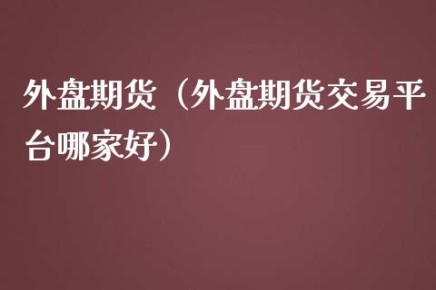 外盘期货（外盘期货交易平台哪家好） (https://www.njaxzs.com/) 期货直播间 第1张