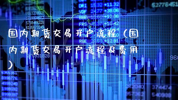 国内期货交易开户流程（国内期货交易开户流程及费用） (https://www.njaxzs.com/) 期货直播间 第1张