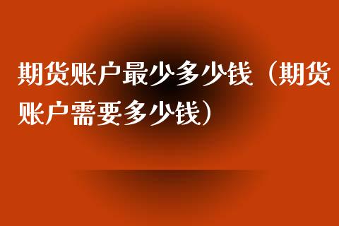 期货账户最少多少钱（期货账户需要多少钱） (https://www.njaxzs.com/) 期货直播间 第1张