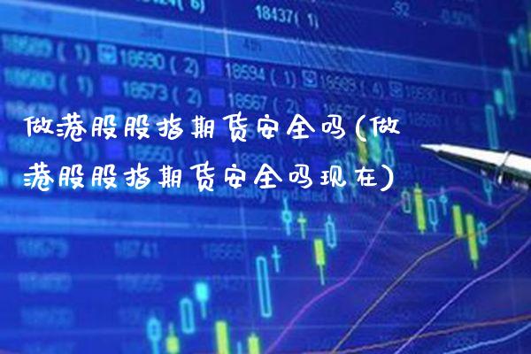 做港股股指期货安全吗(做港股股指期货安全吗现在) (https://www.njaxzs.com/) 期货开户 第1张