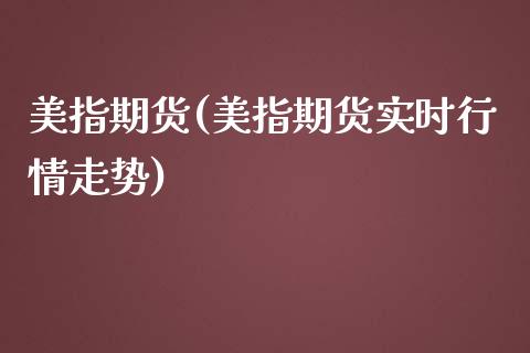 美指期货(美指期货实时行情走势) (https://www.njaxzs.com/) 期货直播间 第1张