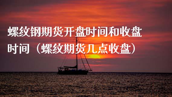 螺纹钢期货时间和收盘时间（螺纹期货几点收盘） (https://www.njaxzs.com/) 内盘期货 第1张