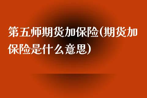 第五师期货加保险(期货加保险是什么意思) (https://www.njaxzs.com/) 内盘期货 第1张