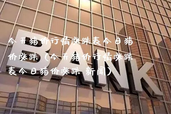 今天猪价行情涨跌表今日猪价涨跌（今天猪价行情涨跌表今日猪价涨跌 新闻） (https://www.njaxzs.com/) 期货直播间 第1张