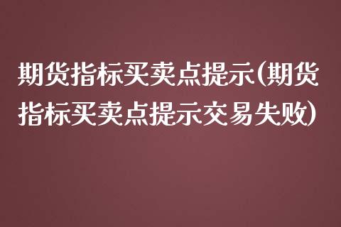 期货指标买卖点提示(期货指标买卖点提示交易失败) (https://www.njaxzs.com/) 黄金期货 第1张