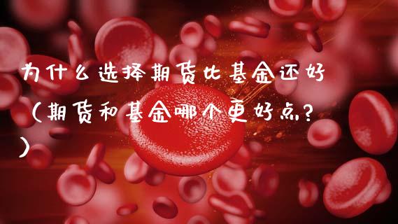 为什么选择期货比基金还好（期货和基金哪个更好点?） (https://www.njaxzs.com/) 期货直播间 第1张