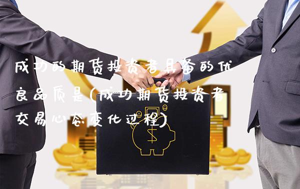 成功的期货投资者具备的优良品质是(成功期货投资者交易心态变化过程) (https://www.njaxzs.com/) 期货投资 第1张