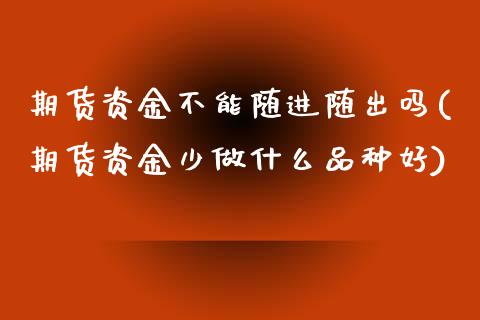 期货资金不能随进随出吗(期货资金少做什么品种好) (https://www.njaxzs.com/) 期货行情 第1张