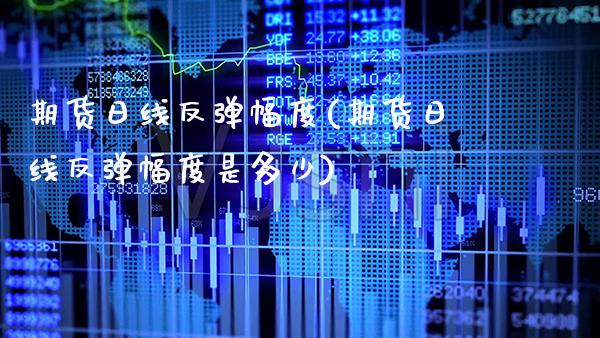 期货日线反弹幅度(期货日线反弹幅度是多少) (https://www.njaxzs.com/) 期货直播间 第1张