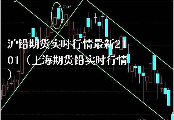 沪铅期货实时行情最新2101（上海期货铅实时行情） (https://www.njaxzs.com/) 期货直播间 第1张