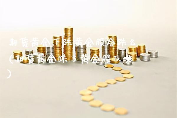 期货黄金下跌黄金股会跌么(期货黄金跌了黄金股反涨) (https://www.njaxzs.com/) 期货直播间 第1张