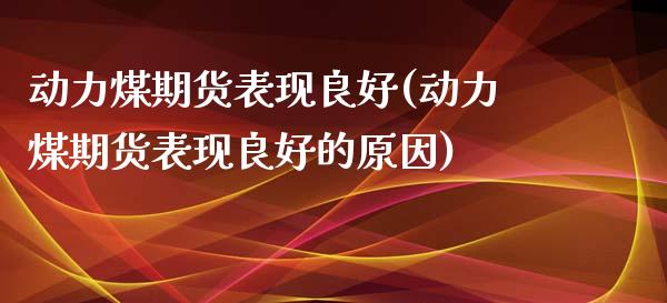 动力煤期货表现良好(动力煤期货表现良好的原因) (https://www.njaxzs.com/) 黄金期货 第1张