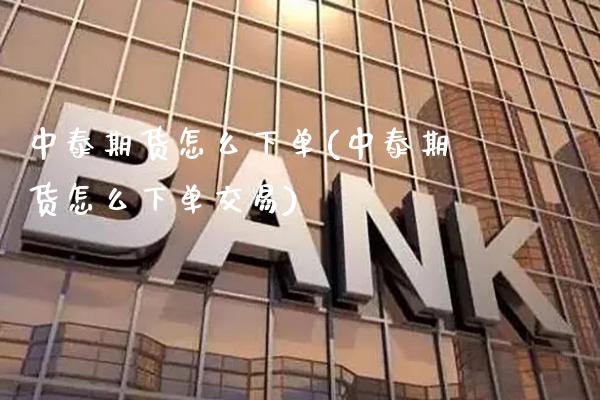 中泰期货怎么下单(中泰期货怎么下单交易) (https://www.njaxzs.com/) 黄金期货 第1张