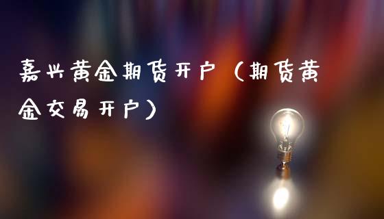 嘉兴黄金期货开户(期货黄金交易开户) 期货直播间 第1张-爱新财经 嘉兴黄金期货开户(期货黄金交易开户) (https://www.njaxzs.com/) 期货直播间 第1张